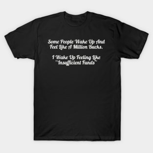 I Wake Up Feeling Like Insufficient Funds Shirt, Sarcastic Quote Top for Everyday Humor, Fun Present for Broke Friends T-Shirt